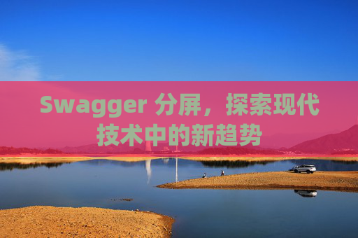Swagger 分屏，探索现代技术中的新趋势